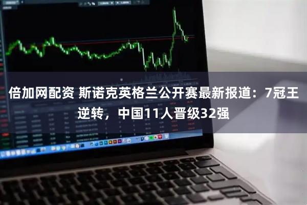 倍加网配资 斯诺克英格兰公开赛最新报道：7冠王逆转，中国11人晋级32强