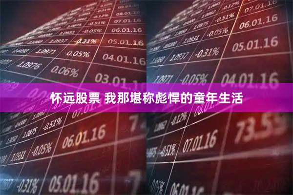 怀远股票 我那堪称彪悍的童年生活