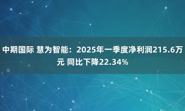 中期国际 慧为智能：2025年一季度净利润215.6万元 同比下降22.34%