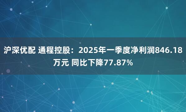 沪深优配 通程控股：2025年一季度净利润846.18万元 同比下降77.87%