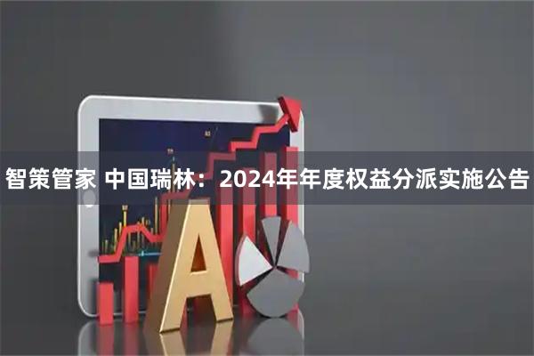 智策管家 中国瑞林：2024年年度权益分派实施公告