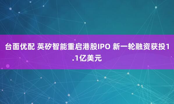 台面优配 英矽智能重启港股IPO 新一轮融资获投1.1亿美元