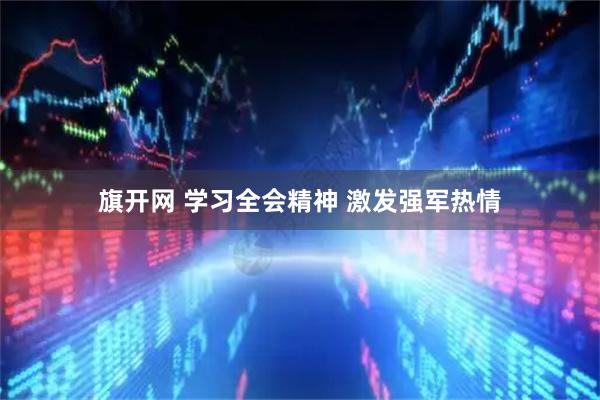 旗开网 学习全会精神 激发强军热情