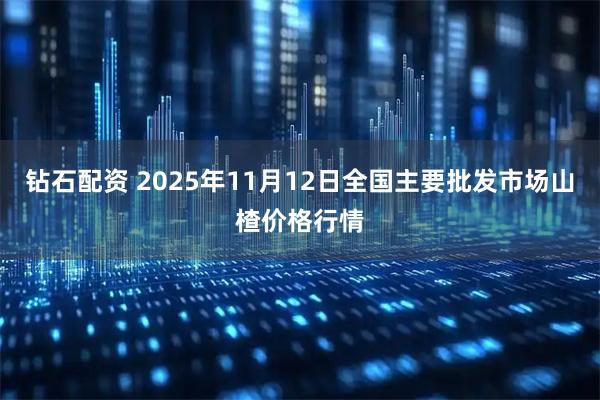 钻石配资 2025年11月12日全国主要批发市场山楂价格行情