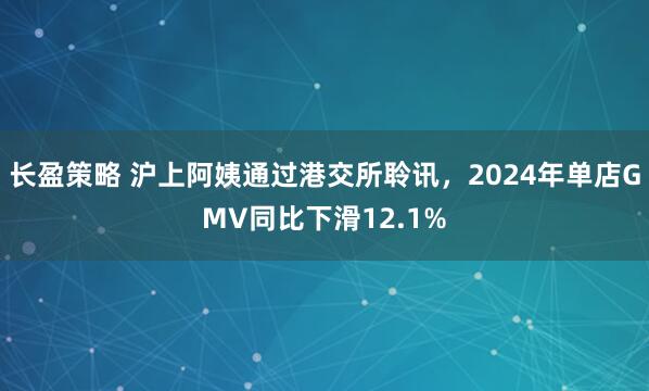 长盈策略 沪上阿姨通过港交所聆讯，2024年单店GMV同比下滑12.1%