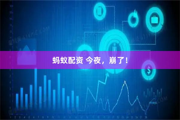 蚂蚁配资 今夜，崩了！