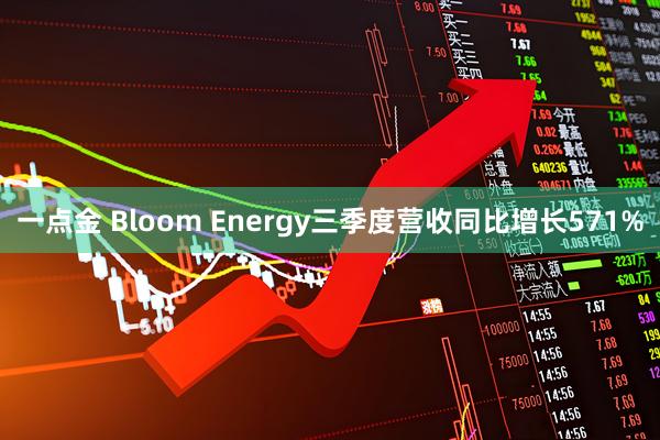 一点金 Bloom Energy三季度营收同比增长571%