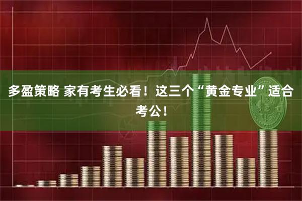 多盈策略 家有考生必看！这三个“黄金专业”适合考公！